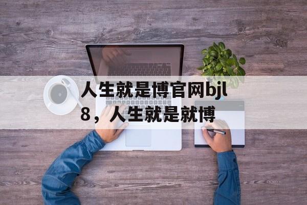 人生就是博官网bjl8，人生就是就博