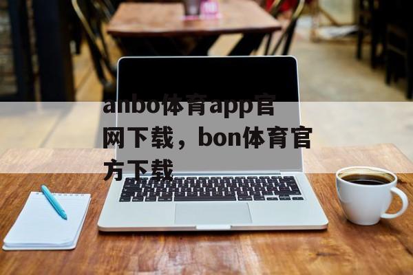 anbo体育app官网下载，bon体育官方下载