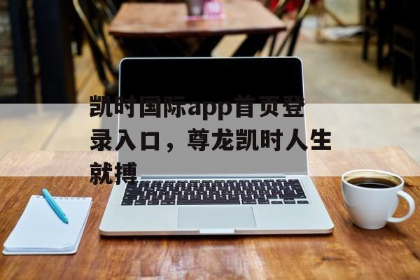 凯时国际app首页登录入口，尊龙凯时人生就搏